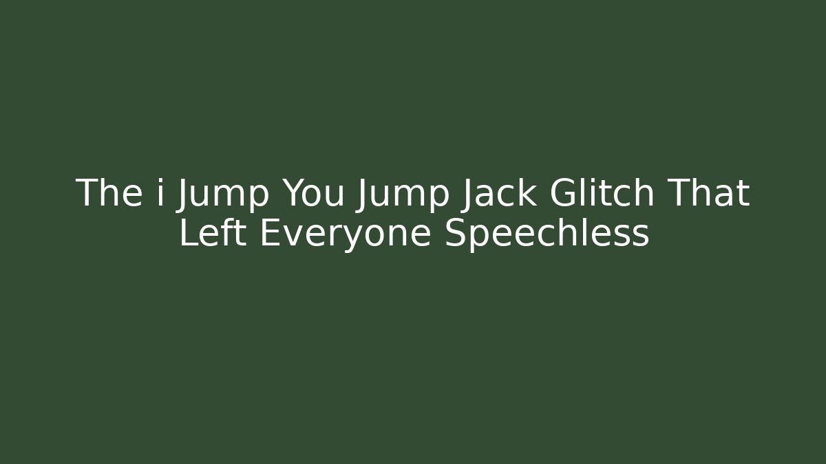 The i Jump You Jump Jack Glitch That Left Everyone Speechless