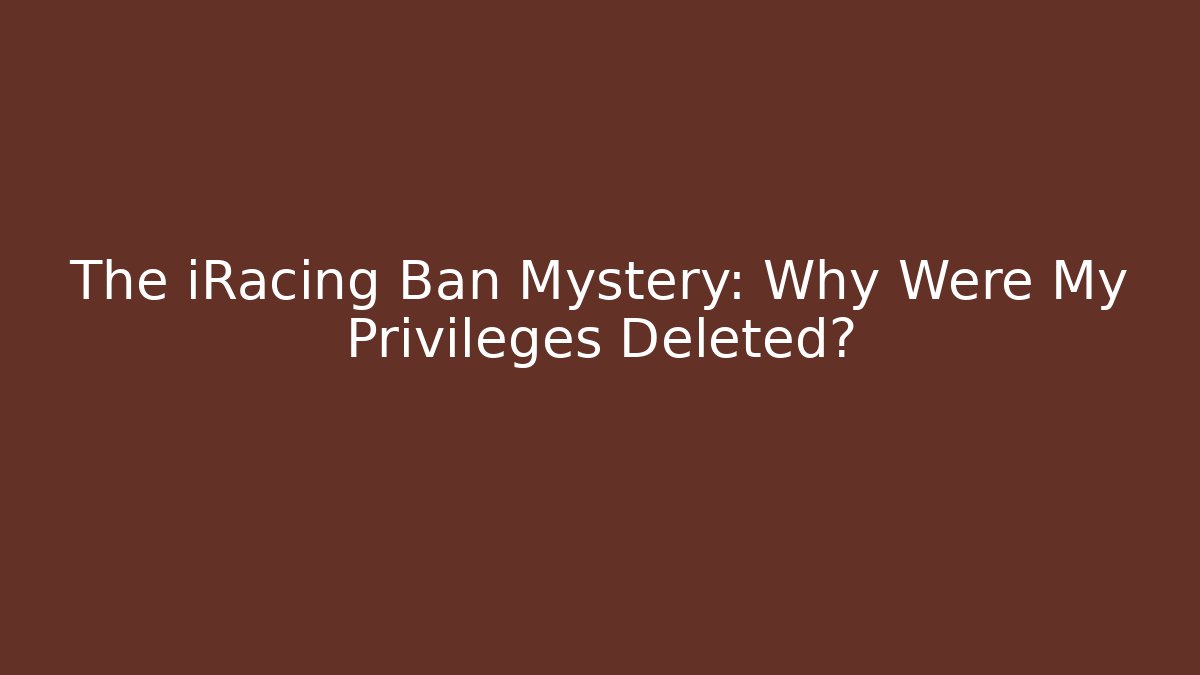 The iRacing Ban Mystery: Why Were My Privileges Deleted?
