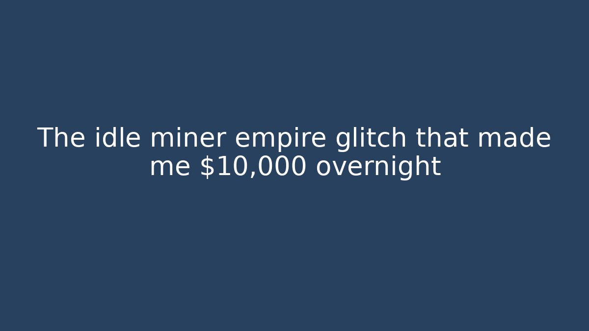 The idle miner empire glitch that made me $10,000 overnight