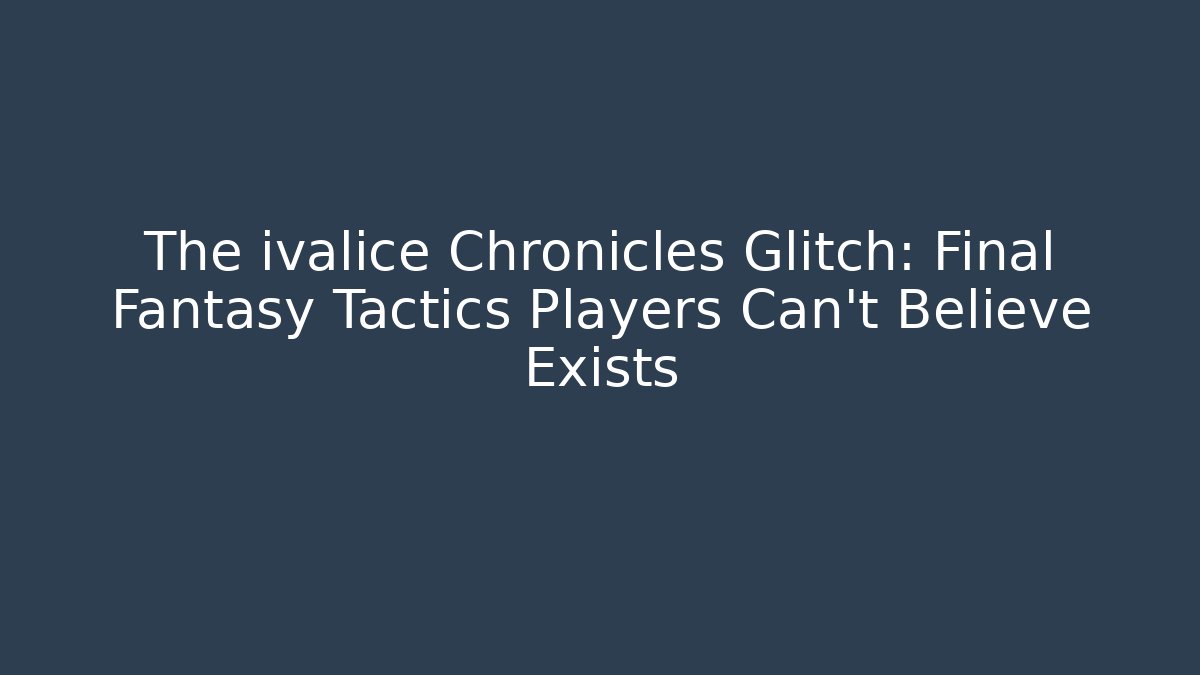 The ivalice Chronicles Glitch: Final Fantasy Tactics Players Can't Believe Exists