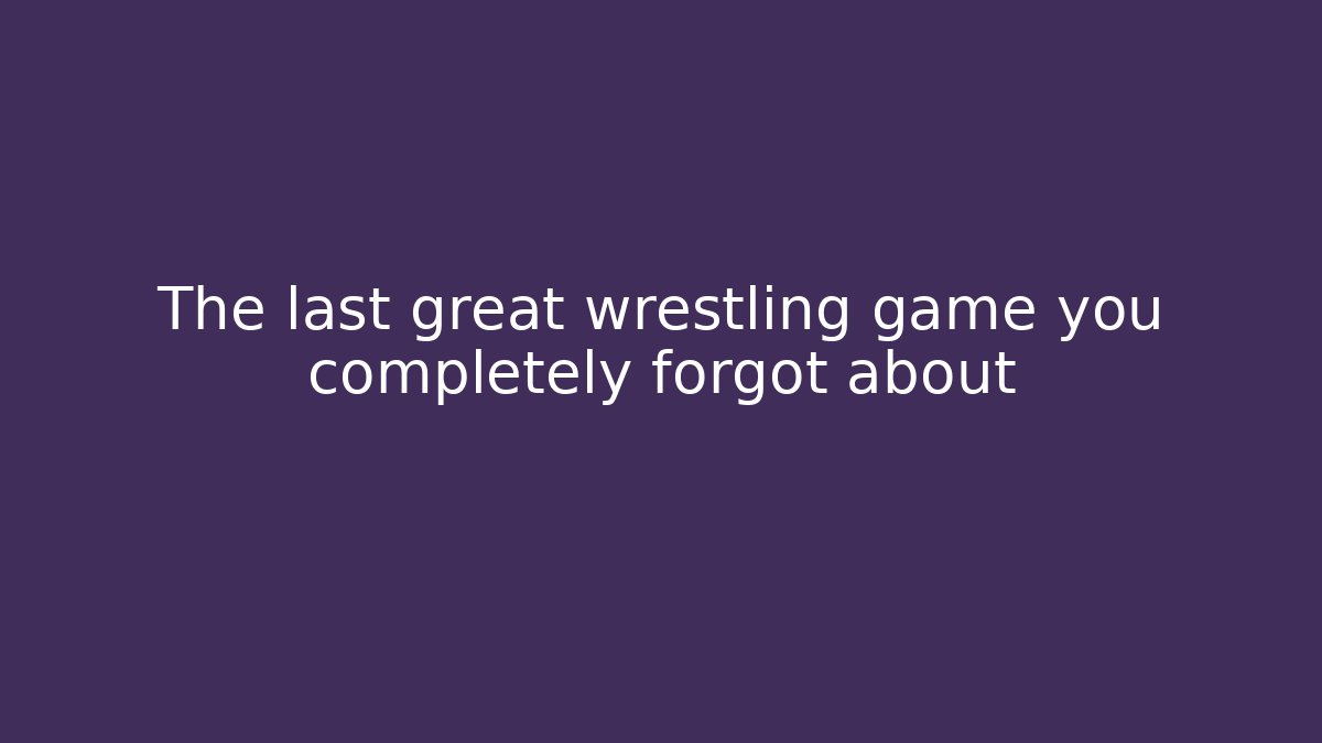The last great wrestling game you completely forgot about