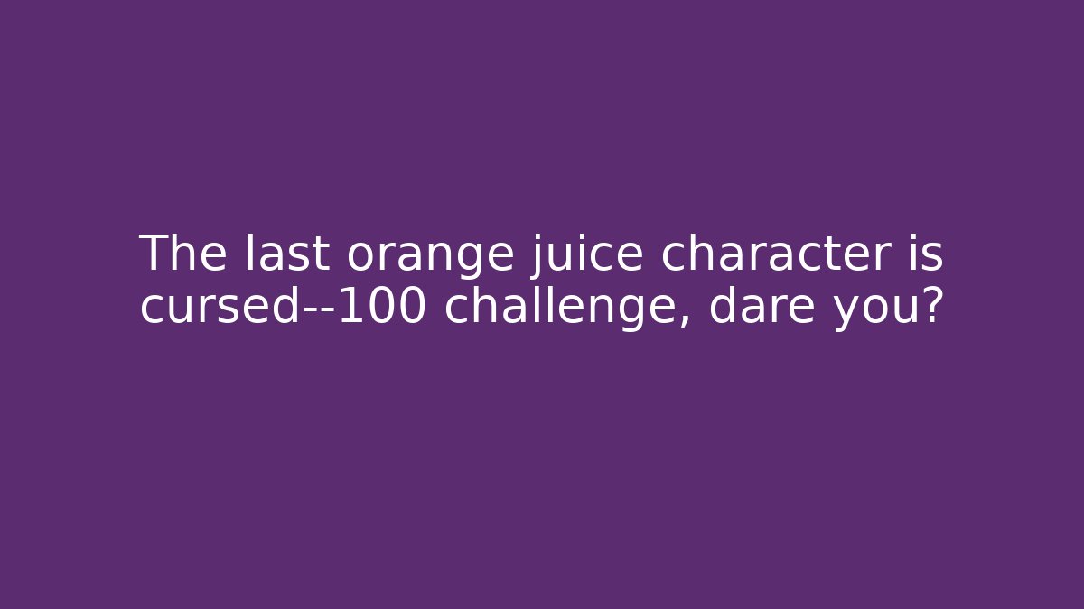 The last orange juice character is cursed—100 challenge, dare you?