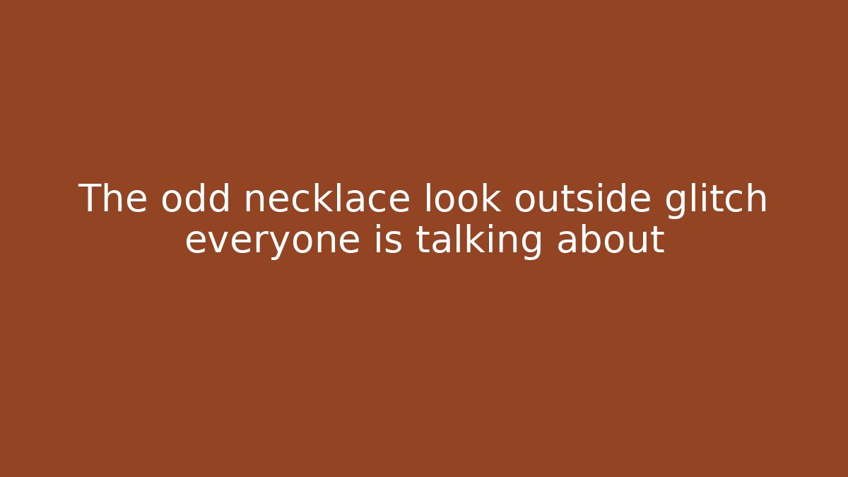 The odd necklace look outside glitch everyone is talking about