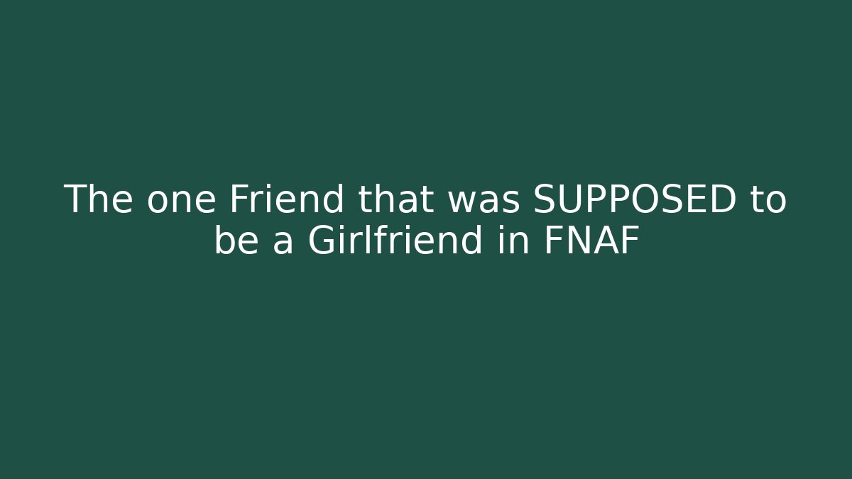 The one Friend that was SUPPOSED to be a Girlfriend in FNAF