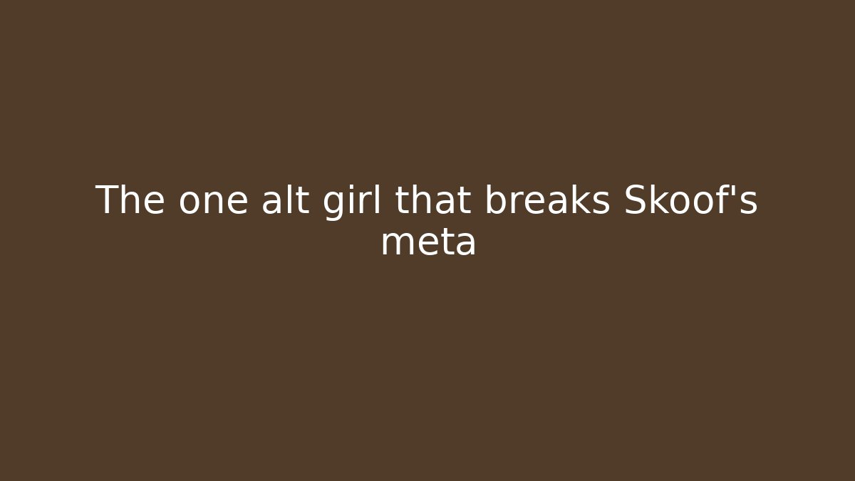 The one alt girl that breaks Skoof's meta