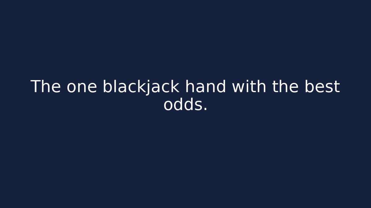 The one blackjack hand with the best odds.