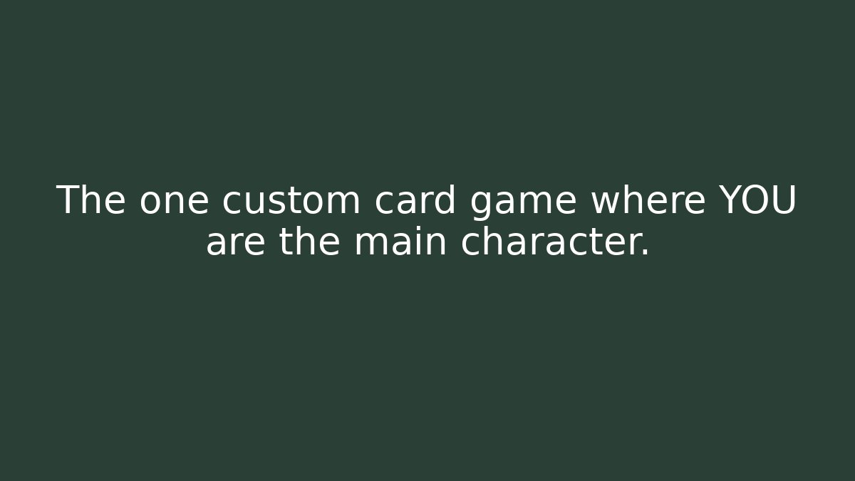 The one custom card game where YOU are the main character.