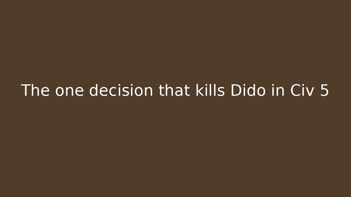 The one decision that kills Dido in Civ 5