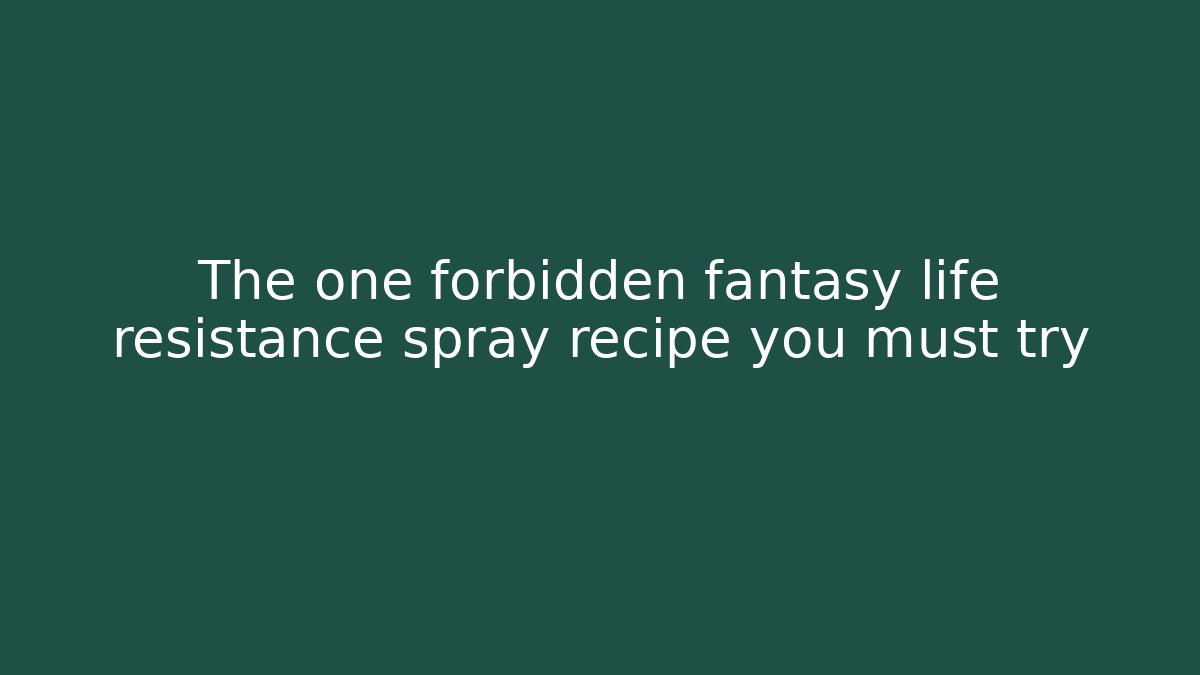 The one forbidden fantasy life resistance spray recipe you must try