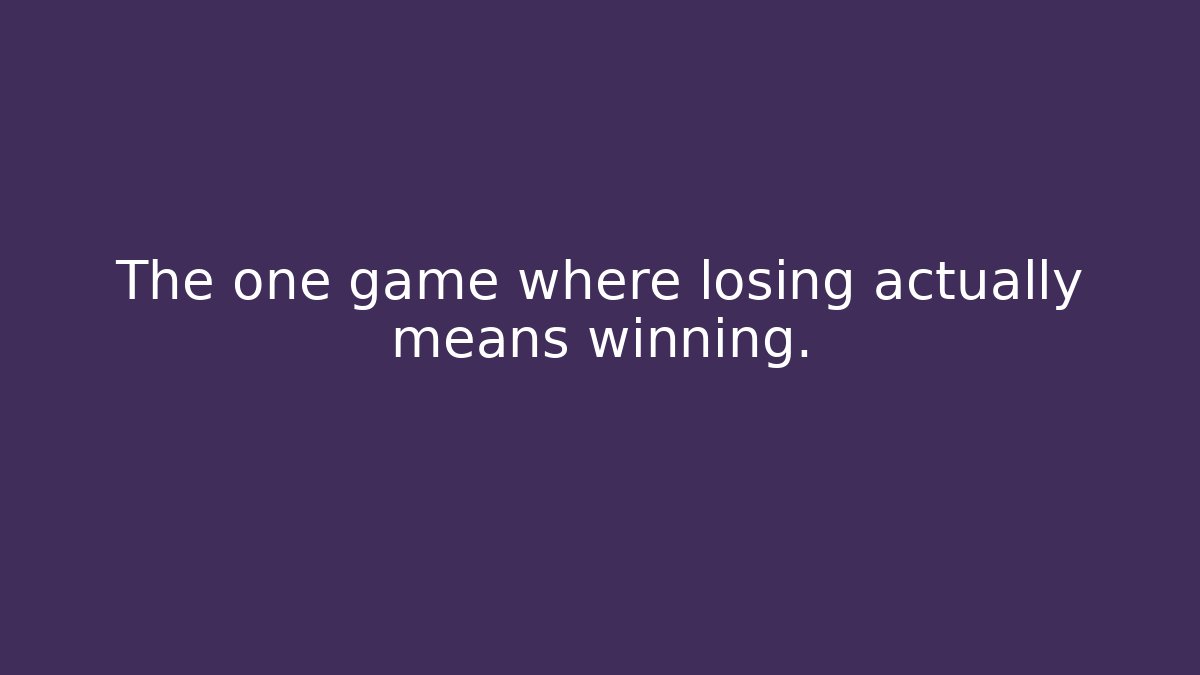 The one game where losing actually means winning.