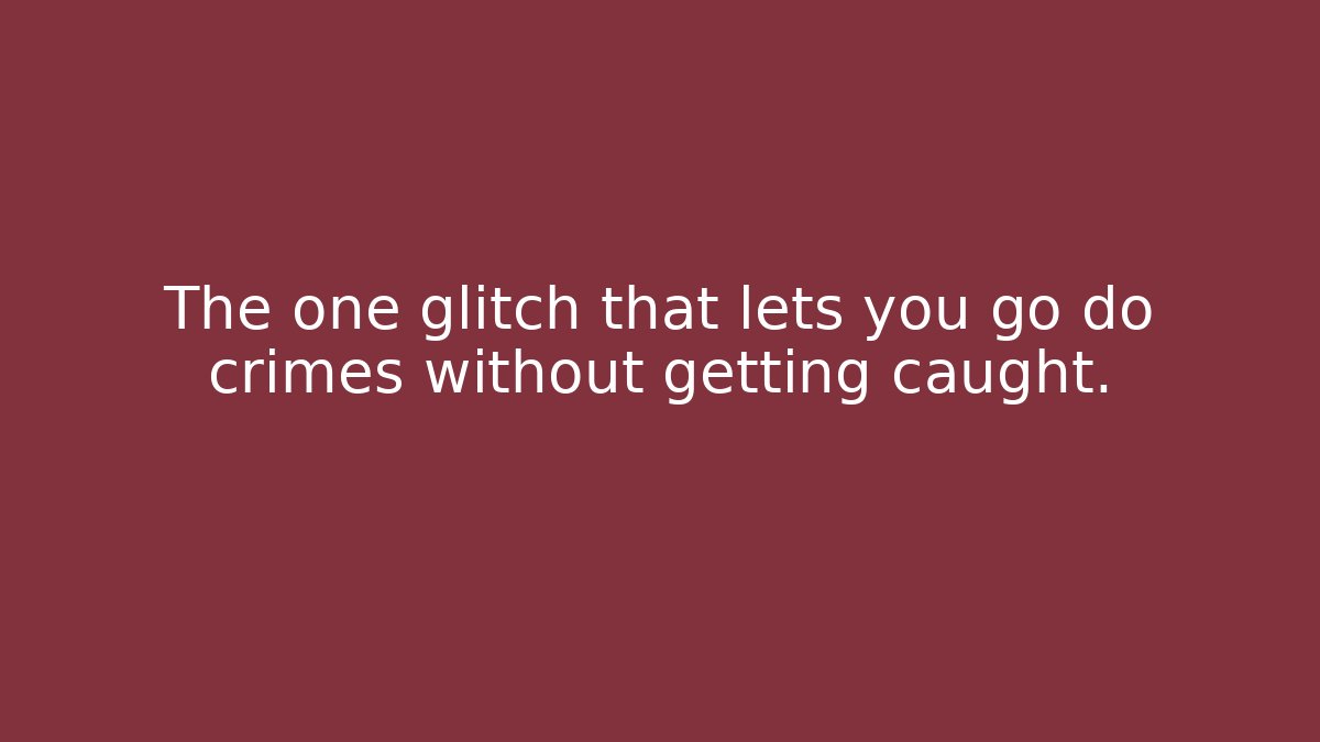 The one glitch that lets you go do crimes without getting caught.