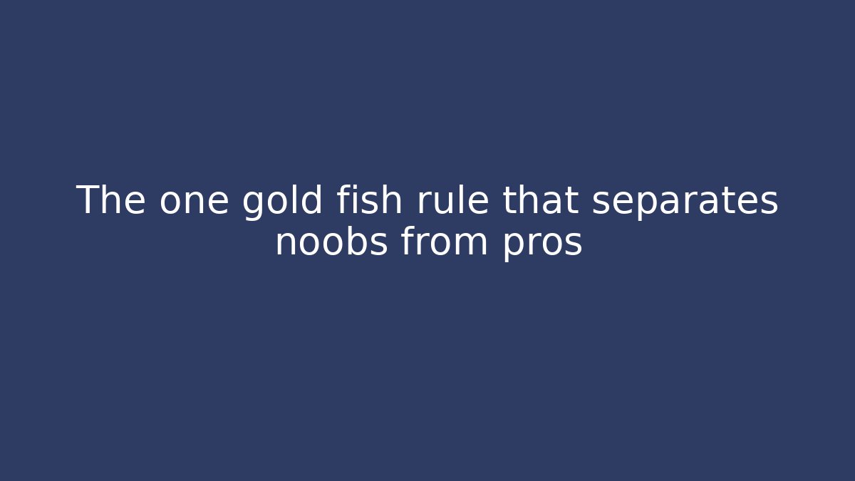 The one gold fish rule that separates noobs from pros