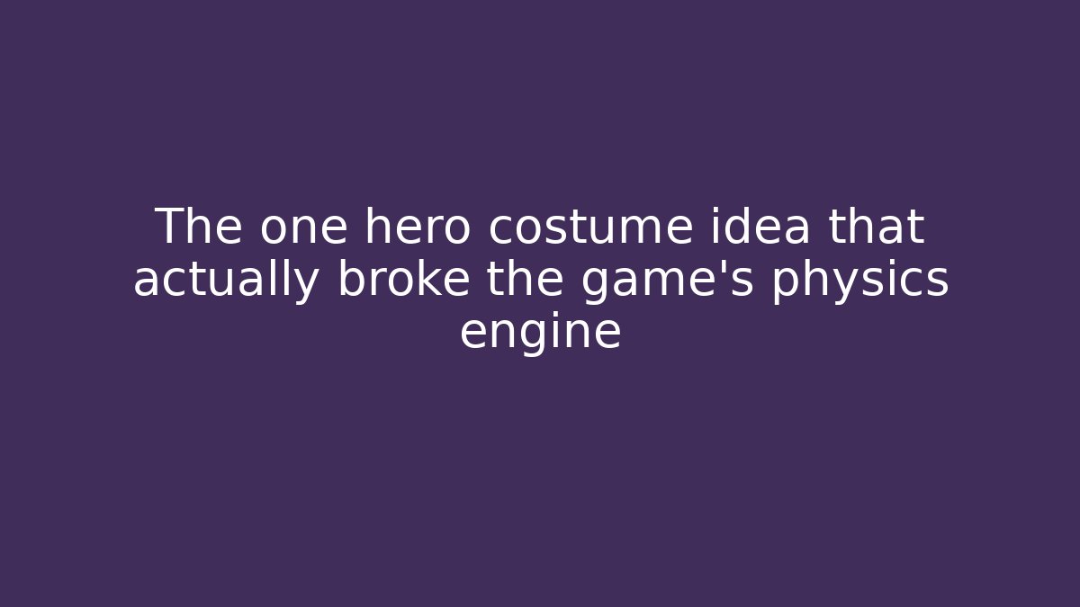 The one hero costume idea that actually broke the game's physics engine