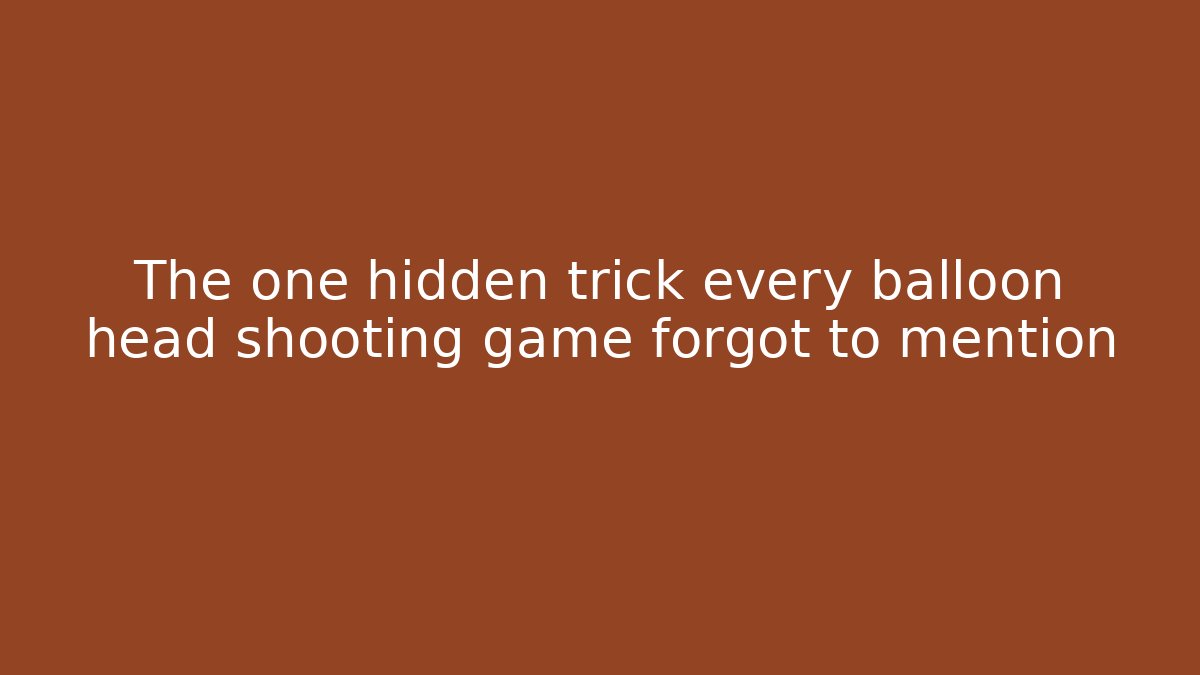 The one hidden trick every balloon head shooting game forgot to mention