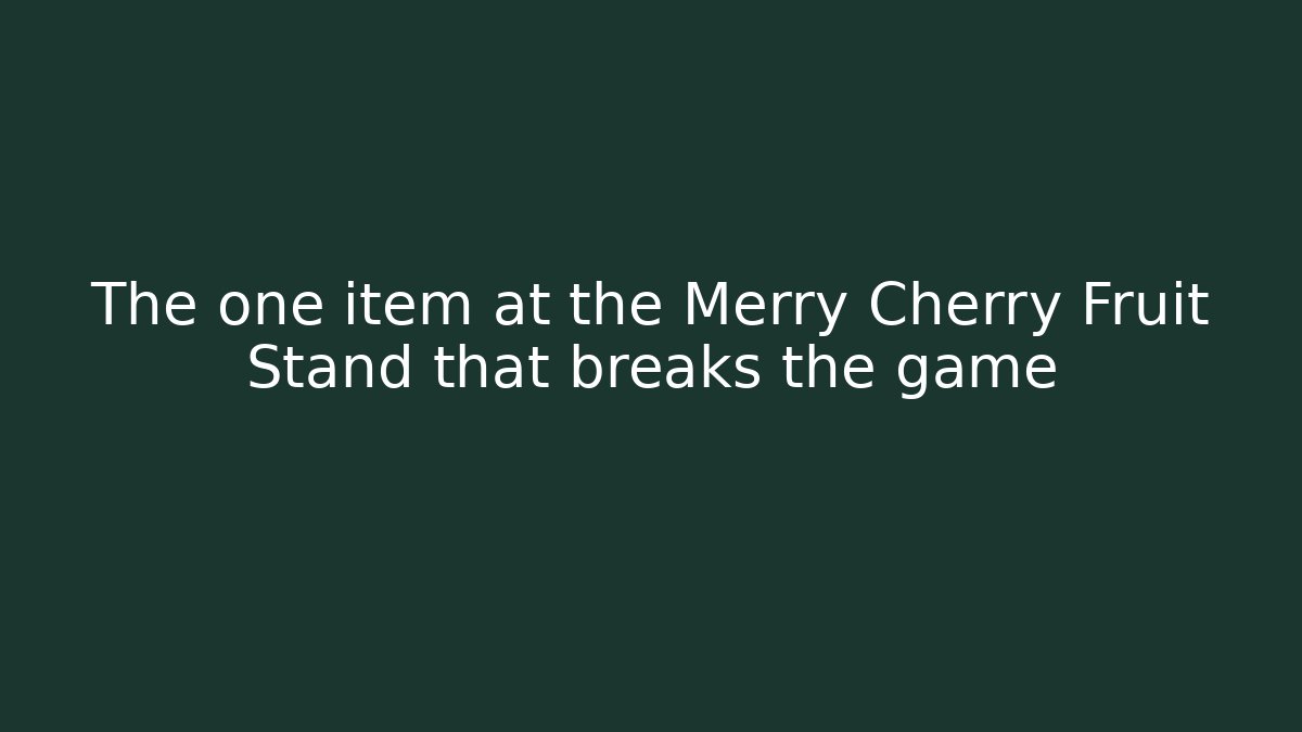The one item at the Merry Cherry Fruit Stand that breaks the game