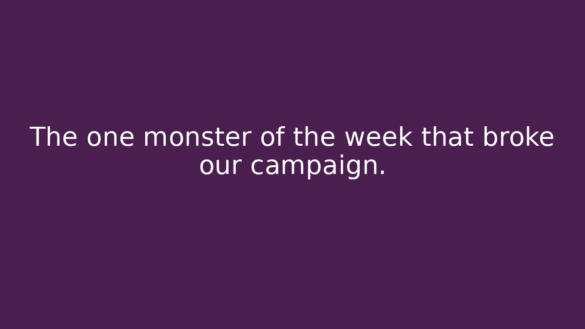 The one monster of the week that broke our campaign.