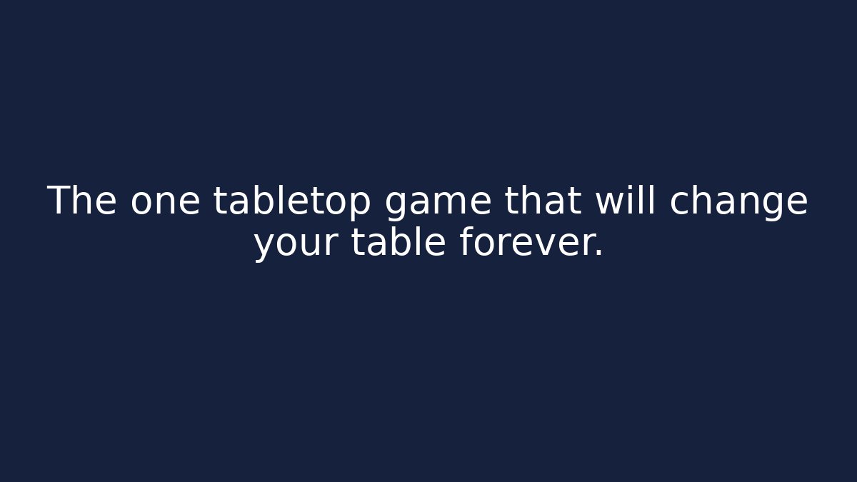 The one tabletop game that will change your table forever.