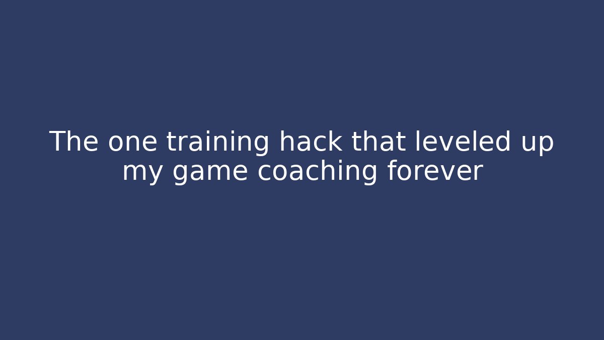 The one training hack that leveled up my game coaching forever