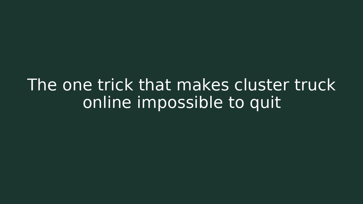 The one trick that makes cluster truck online impossible to quit