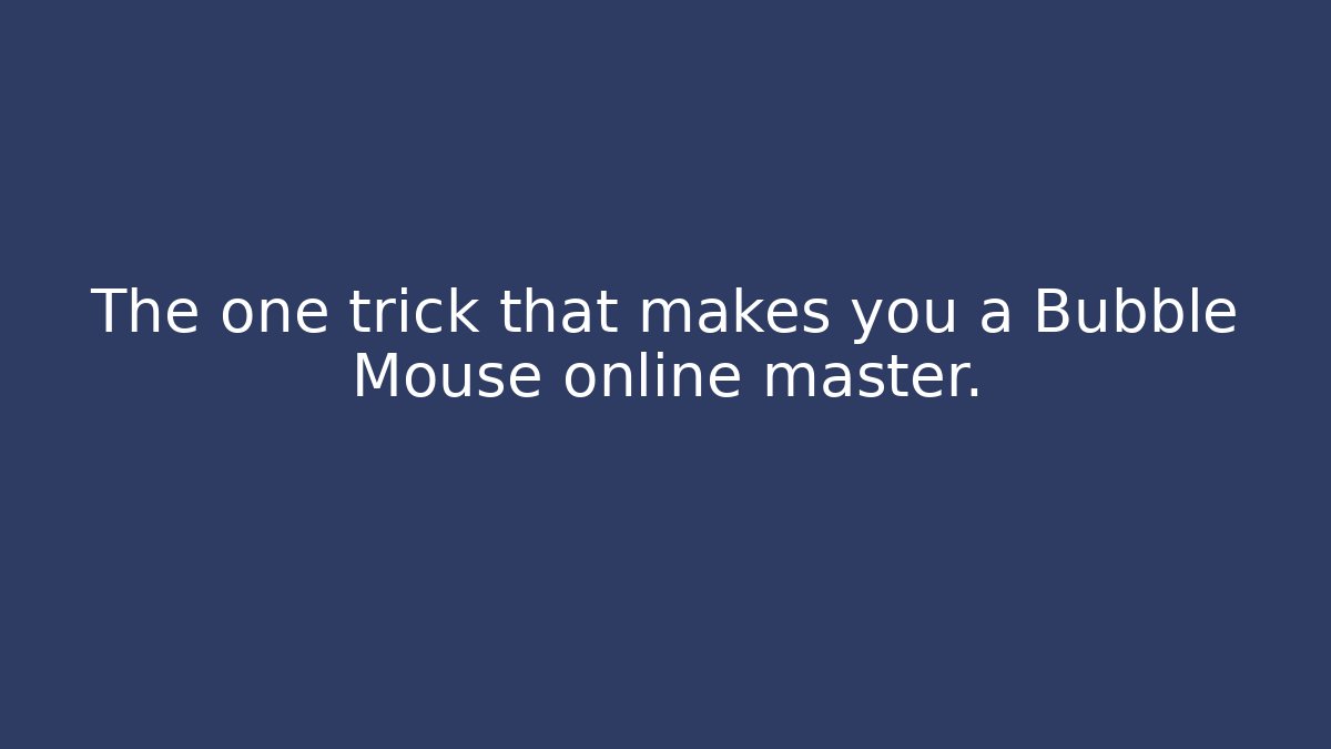 The one trick that makes you a Bubble Mouse online master.