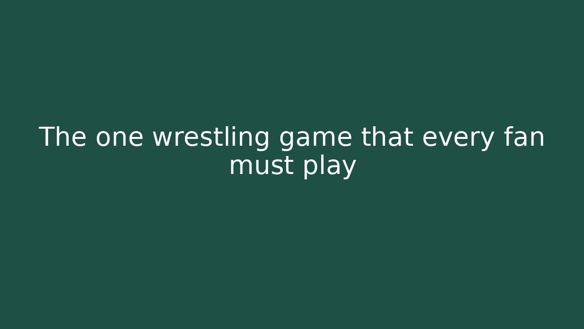 The one wrestling game that every fan must play