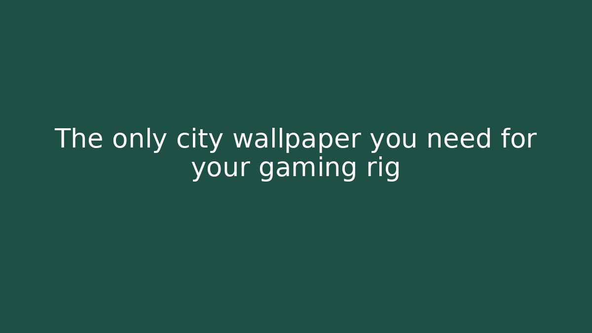 The only city wallpaper you need for your gaming rig