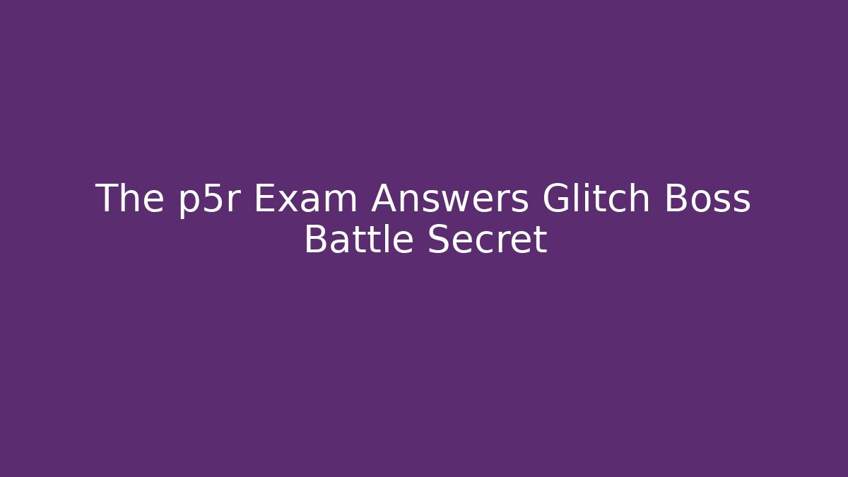 The p5r Exam Answers Glitch Boss Battle Secret