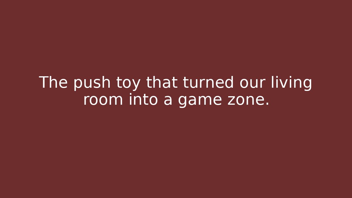 The push toy that turned our living room into a game zone.