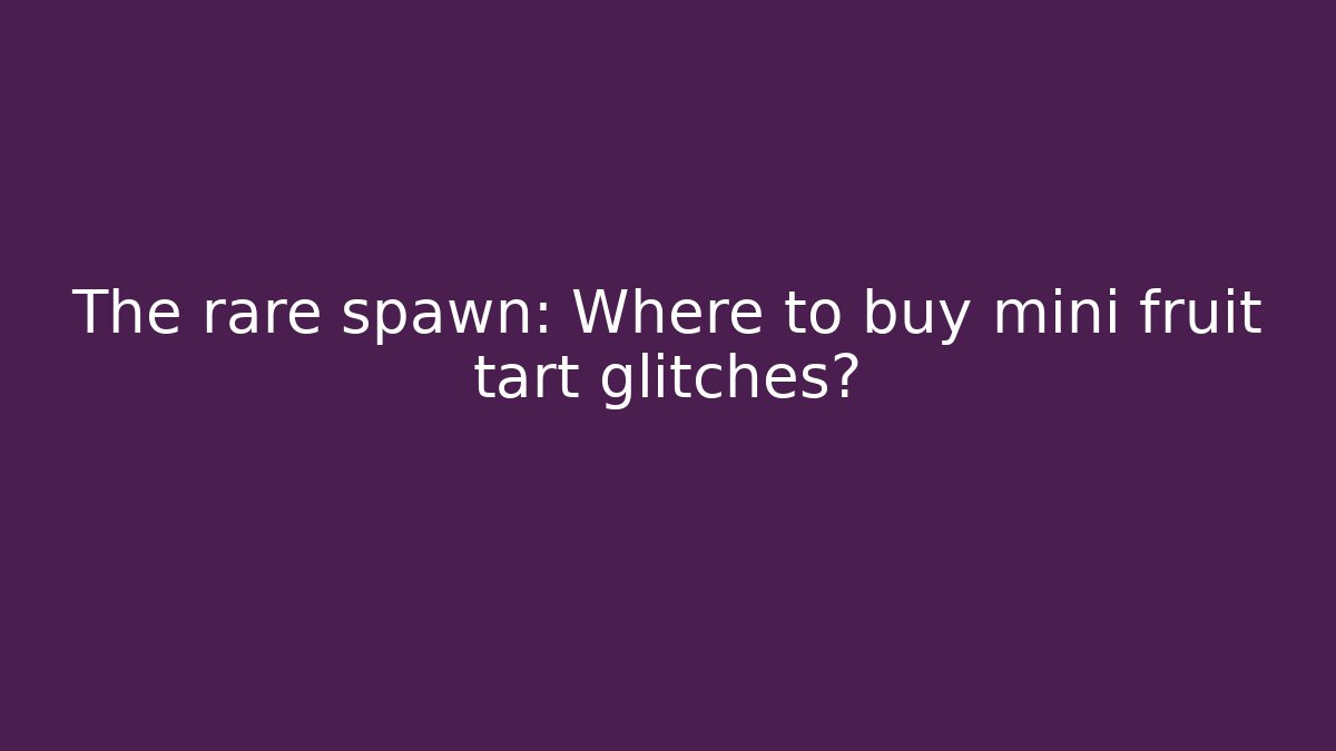 The rare spawn: Where to buy mini fruit tart glitches? - Critter Realm
