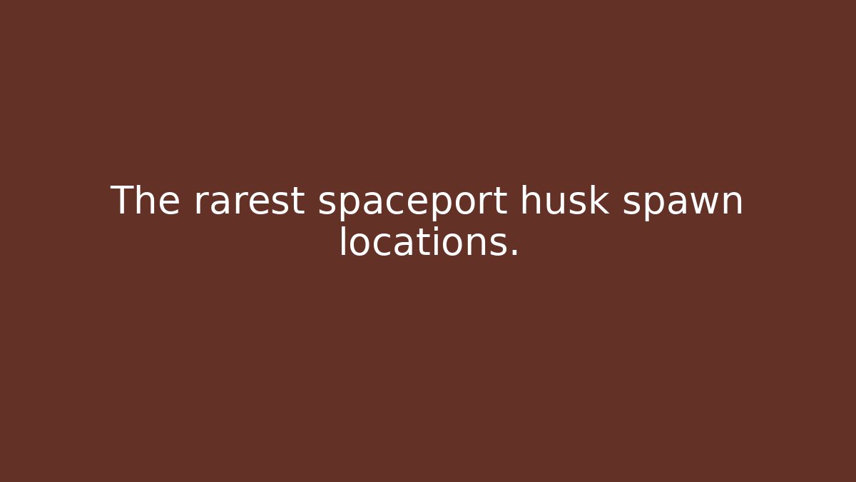 The rarest spaceport husk spawn locations. - Critter Realm