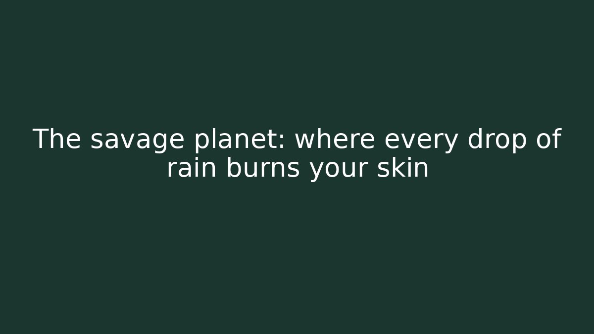 The savage planet: where every drop of rain burns your skin