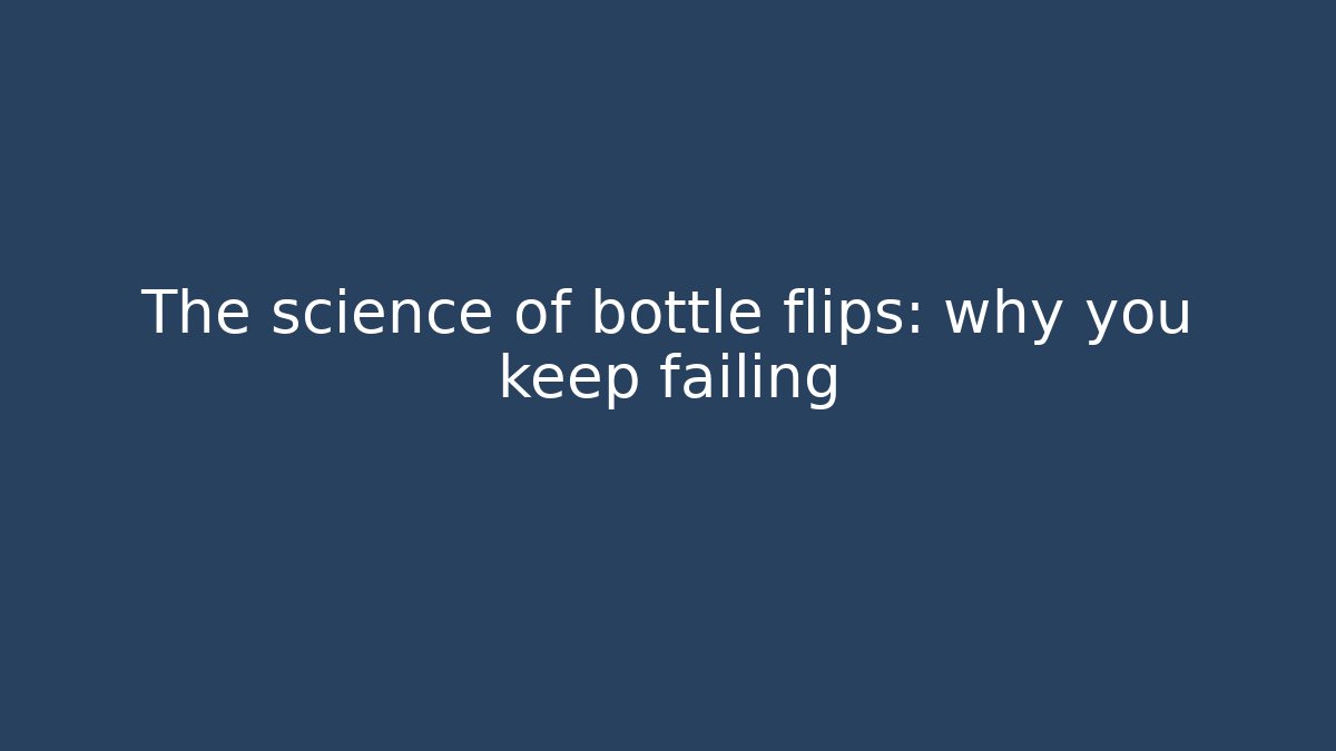 The science of bottle flips: why you keep failing