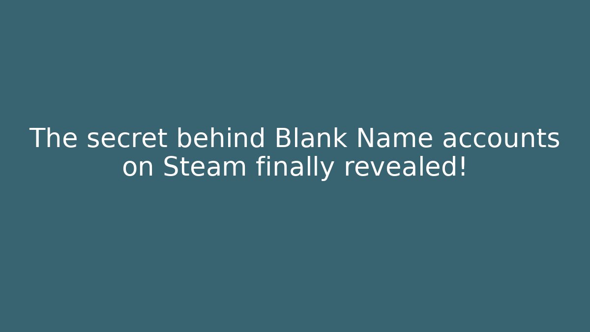 The secret behind Blank Name accounts on Steam finally revealed!