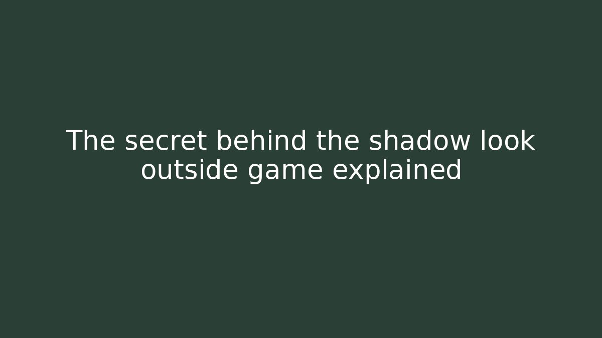 The secret behind the shadow look outside game explained