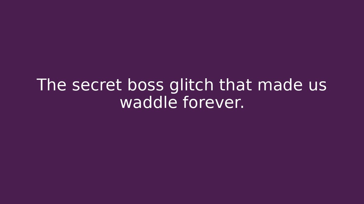 The secret boss glitch that made us waddle forever.
