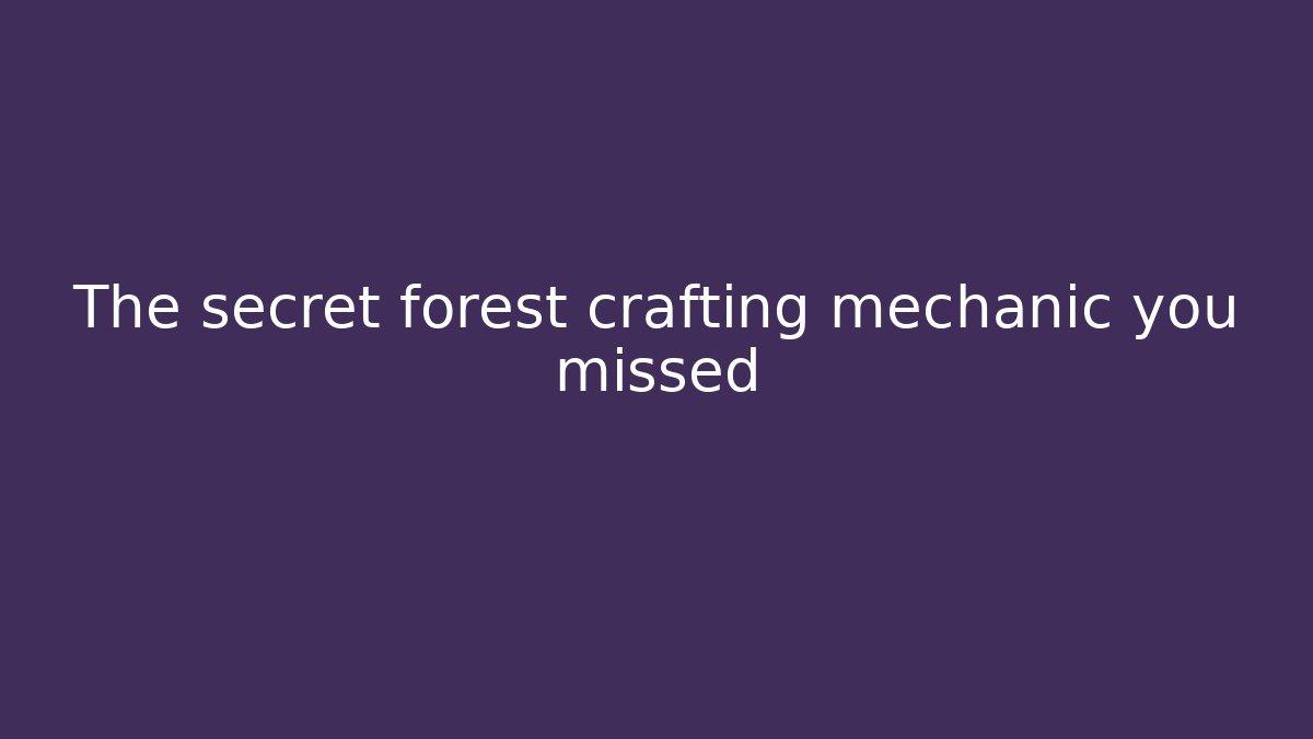 The secret forest crafting mechanic you missed