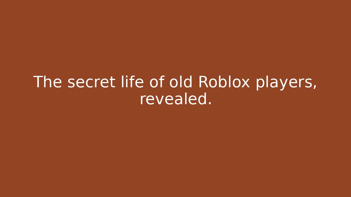The secret life of old Roblox players, revealed.