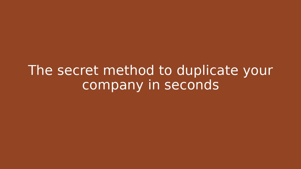 The secret method to duplicate your company in seconds