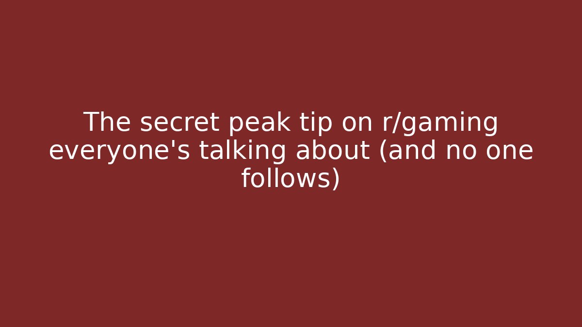The secret peak tip on r/gaming everyone's talking about (and no one follows)