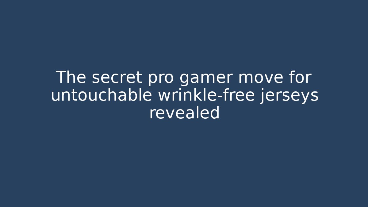 The secret pro gamer move for untouchable wrinkle-free jerseys revealed