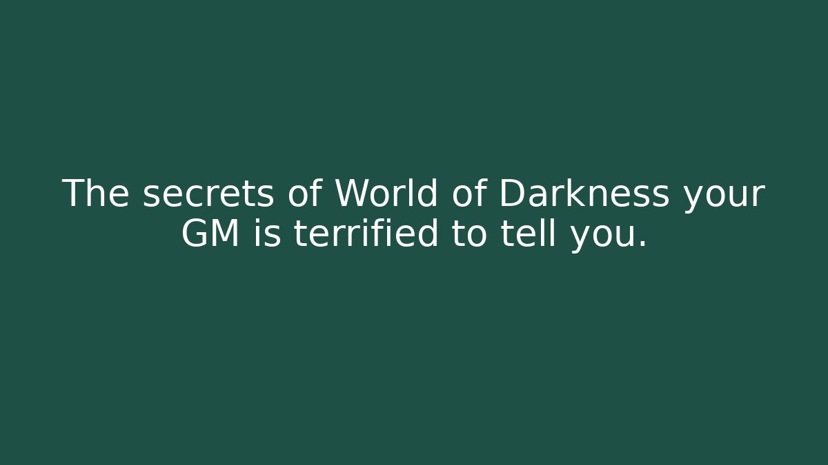 The secrets of World of Darkness your GM is terrified to tell you.