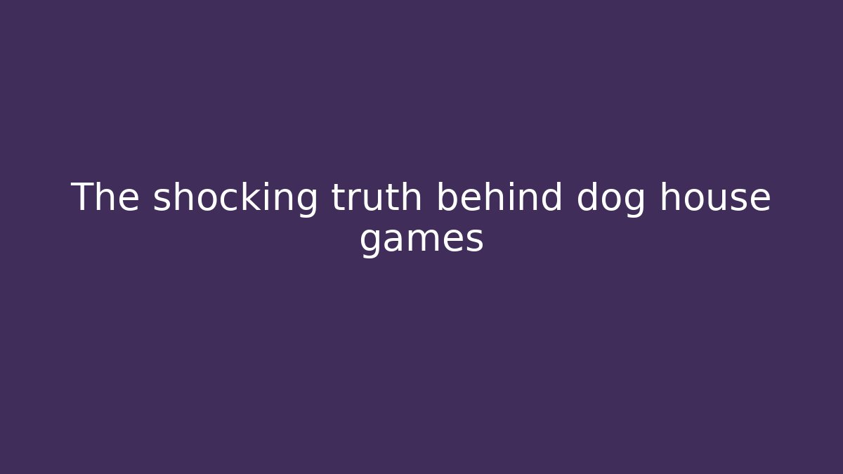 The shocking truth behind dog house games - Critter Realm