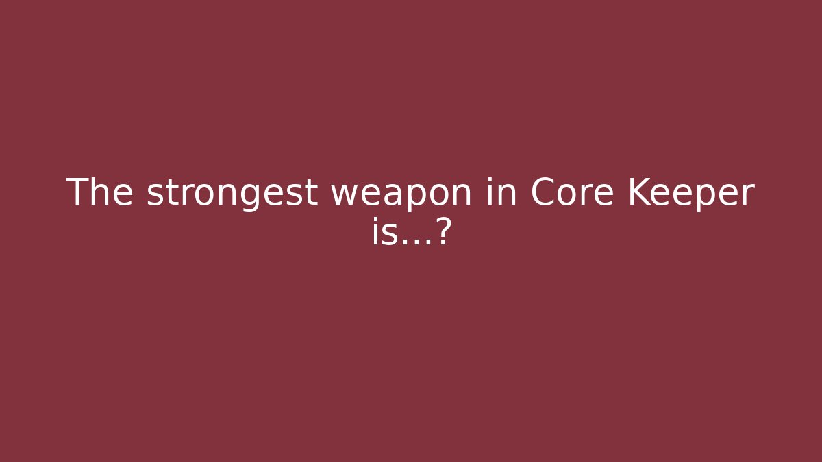 The strongest weapon in Core Keeper is…?