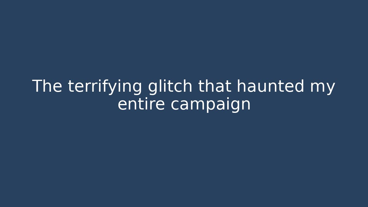 The terrifying glitch that haunted my entire campaign