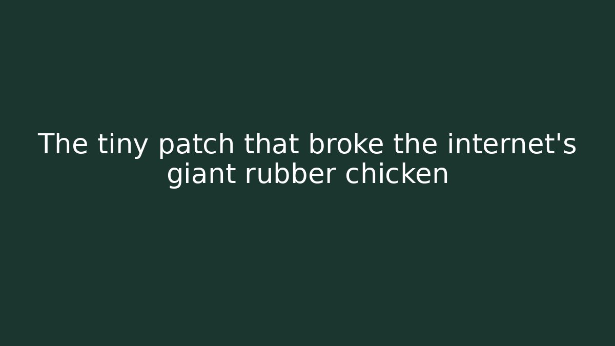 The tiny patch that broke the internet's giant rubber chicken