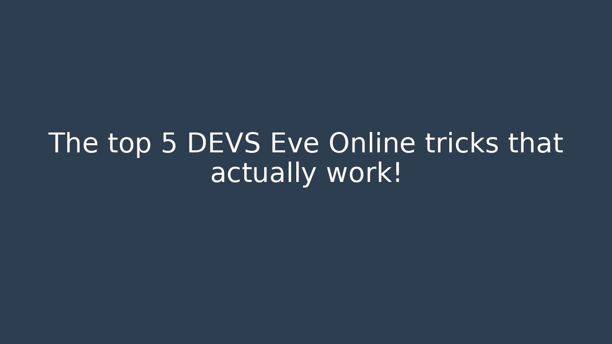 The top 5 DEVS Eve Online tricks that actually work!