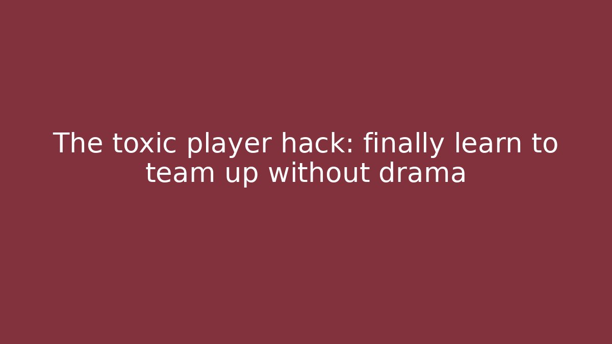 The toxic player hack: finally learn to team up without drama