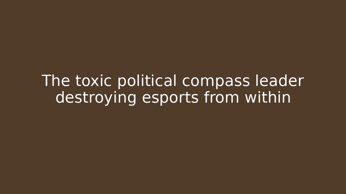 The toxic political compass leader destroying esports from within