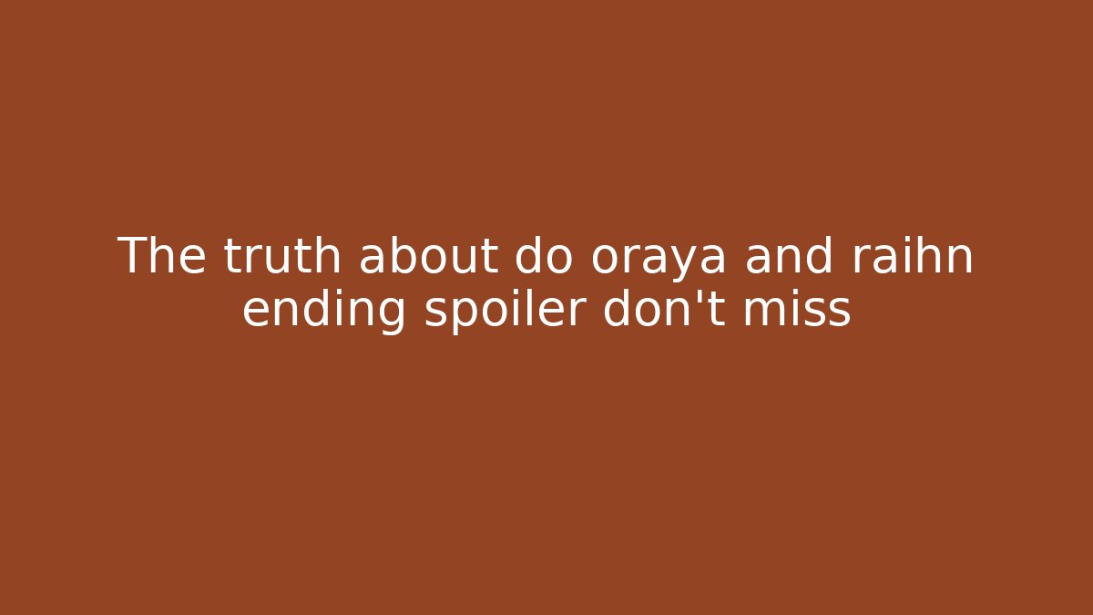 The truth about do oraya and raihn ending spoiler don't miss