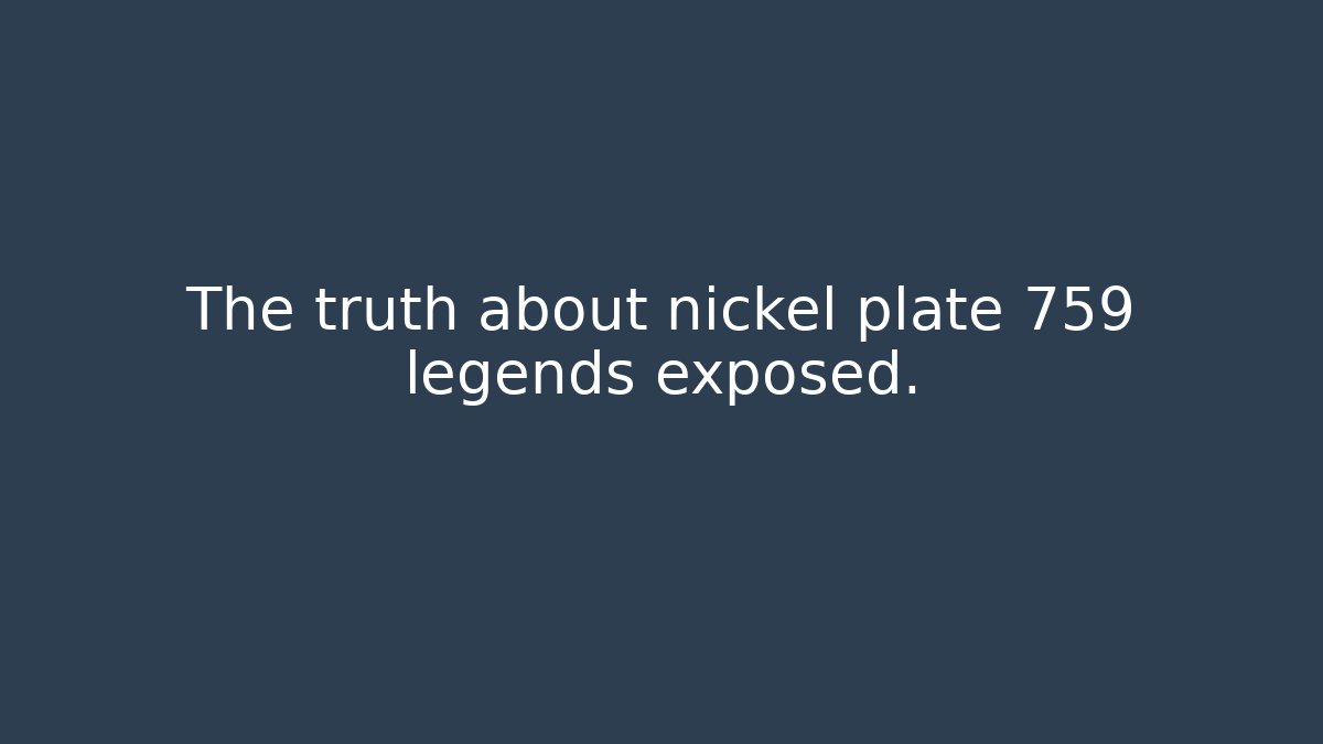 The truth about nickel plate 759 legends exposed.